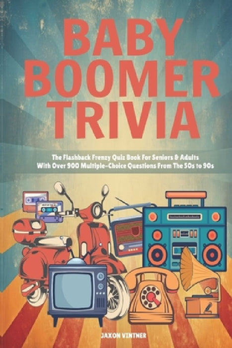 Baby Boomer Trivia: The Flashback Frenzy Quiz Book For Seniors & Adults With Over 900 Multiple-Choice Questions From The 50s to 90s by Jaxon Vintner