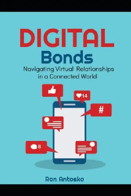 Digital Bonds: Navigating Virtual Relationships in a Connected World by Ron Antosko