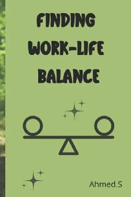 Finding Life Balance Professional and Personal Life Tips and Solutions: The Challenges of Modern Work-Life Balance Time Management Strategies for a Ha by Ahmed S
