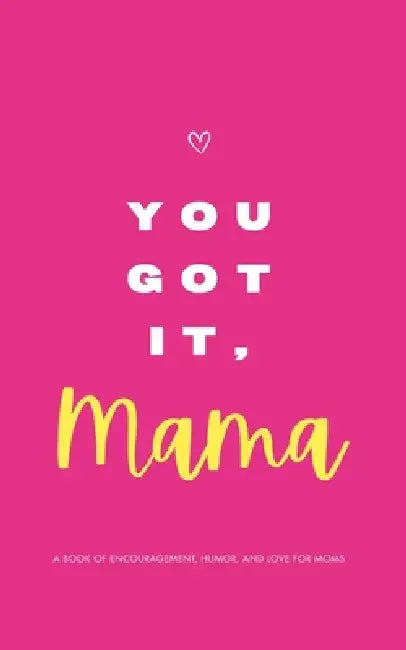 YOU GOT IT, MAMA - A Book of Encouragement, Humor, and Love for Moms: Quotes and Affirmations to Make You Feel Empowered by Mara Publishing