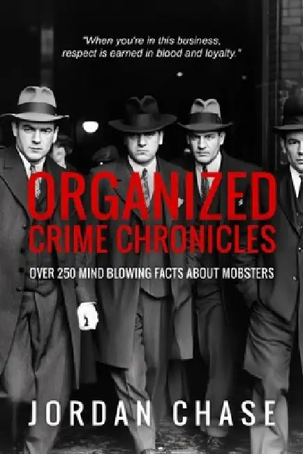 Organized Crime Chronicles: Over 250 Mind Blowing Facts About Mobsters by Jordan Chase