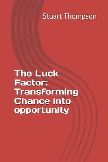 The Luck Factor: Transforming Chance into opportunity by Stuart Thompson