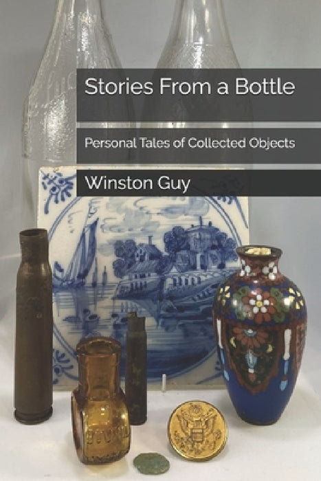 Stories From a Bottle: Personal Tales of Collected Objects by Winston Guy