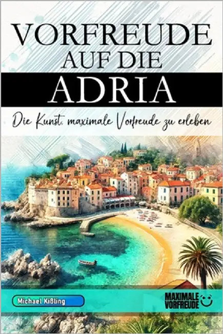 Vorfreude auf die Adria - Die Kunst, maximale Vorfreude zu erleben: Das unverzichtbare Adria Must-have Buch mit wertvollen Tipps für deinen unvergessl by Vorfreude, Maximale