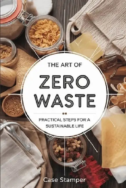 The Art of Zero Waste: Practical Steps for a Sustainable Life by Case Stamper