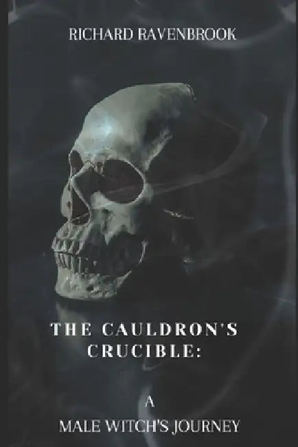 The Cauldron's Crucible: A Male Witch's Journey by Richard Ravenbrook