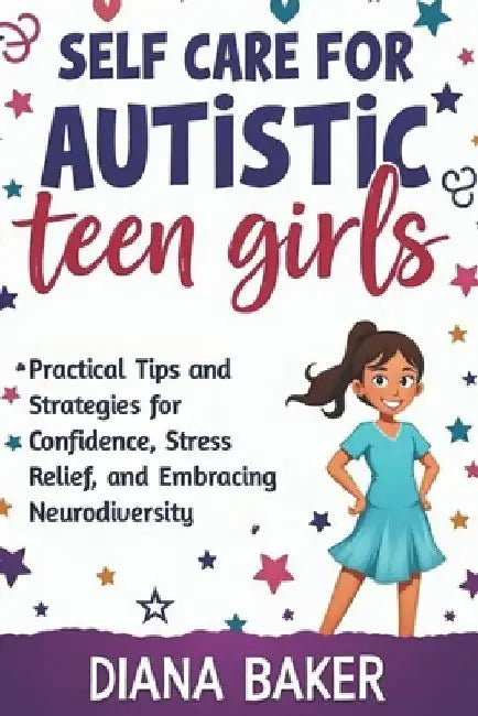 Self Care for Autistic teen Girls: Practical Tips and Strategies for Confidence, Stress Relief, and Embracing Neurodiversity. by Diana Baker