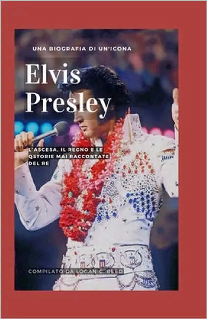 Elvis Presley: L'ascesa, il regno e le storie mai raccontate del re by Bianchi, Francesca