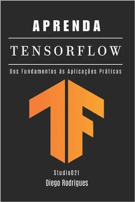 Aprenda Tensorflow: Dos Fundamentos às Aplicações Práticas by Rodrigues, Diego