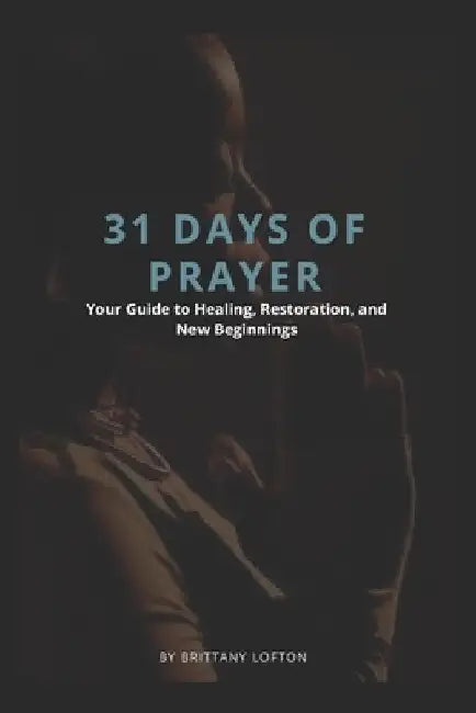31 Days of Prayer: Your Guide to Healing, Restoration, and New Beginnings by Brittany Lofton