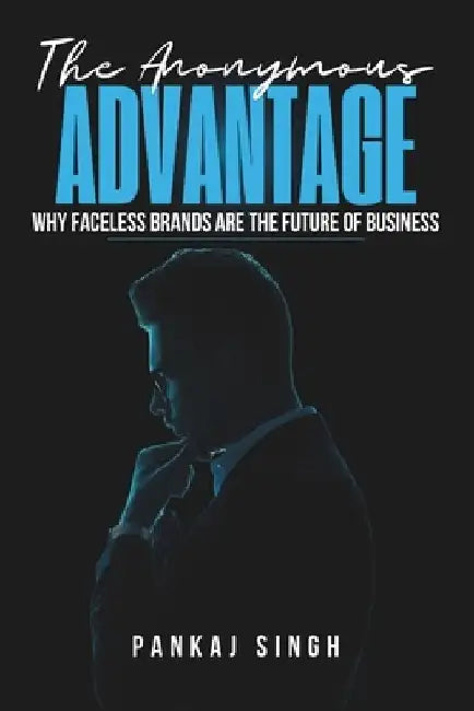 The Anonymous Advantage: Why Faceless Brands Are the Future of Business by Pankaj Singh