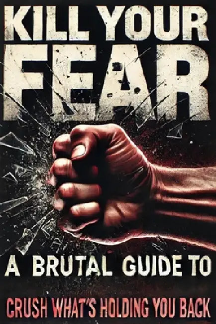 Kill Your Fear: A Brutal Guide to Crush What's Holding You Back by R. T. Sage