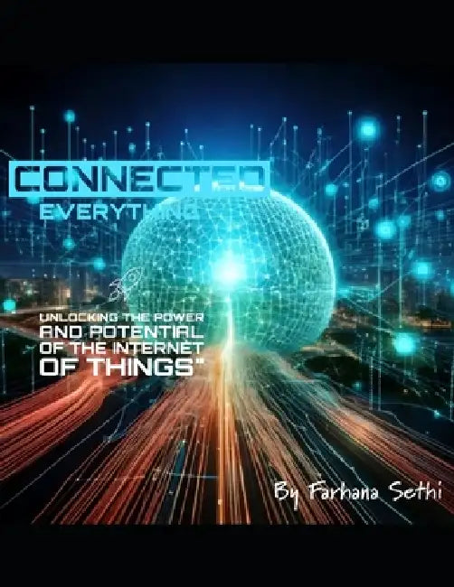 Connected Everything: Unlocking the Power and Potential of the Internet of Things by Farhana Sethi
