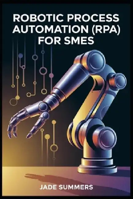 Robotic Process Automation (RPA) for SMEs by Jade Summers