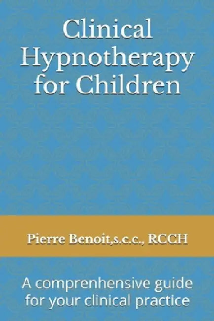 Clinical Hypnotherapy for Children: A comprenhensive guide for your clinical practice by Pierre Benoit Rcch