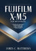 Fujifilm X-M5 For Beginners: A Complete Step-by-Step Guide to Mastering the Fujifilm X-M5: In-Depth Tutorials, Expert Pro Tips, Troubleshooting Soluti by James C. Matthews