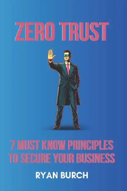 Zero Trust: 7 Must Know Principles to Secure Your Business by Ryan Burch