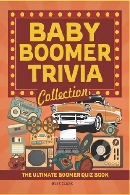 Baby Boomer Trivia Collection: The Ultimate Boomer Quiz Book - A Nostalgic Dive Through The 1940s To The 1980s by Alex Clark