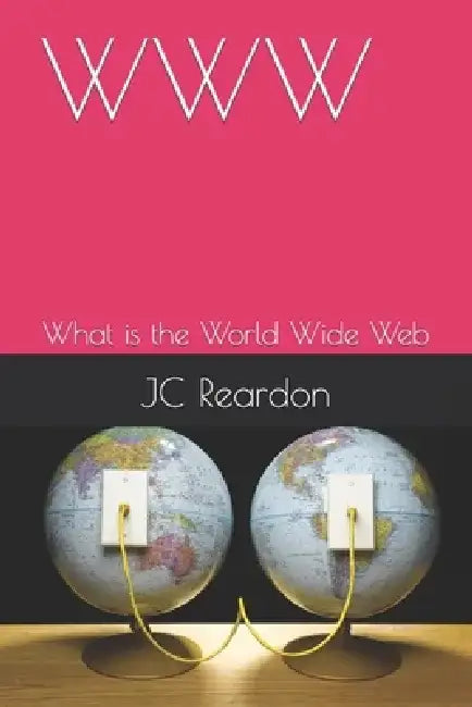 WWW: What is the World Wide Web by Jc Reardon