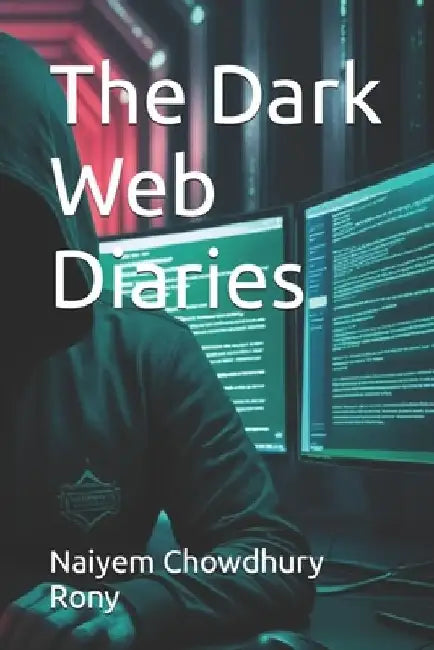 The Dark Web Diaries by Naiyem Chowdhury Rony