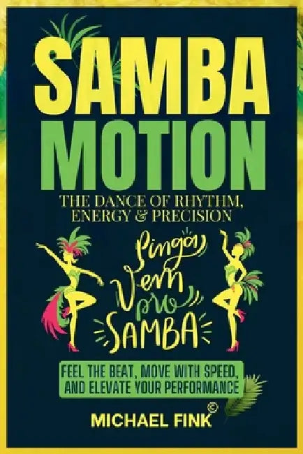 Samba Motion: The Dance of Rhythm, Energy & Precision: Feel the Beat, Move with Speed, and Elevate Your Performance by Michael Fink