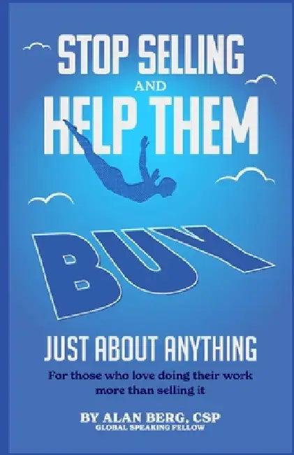 Stop Selling and Help Them Buy Just About Anything: For people who love doing their work more than selling it by Alan Berg