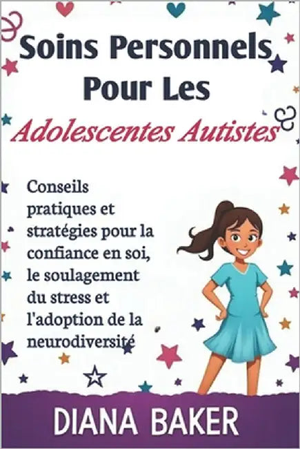 Soins Personnels Pour Les Adolescentes Autistes: Conseils pratiques et stratégies pour la confiance en soi, le soulagement du stress et l'adoption de by Baker, Diana