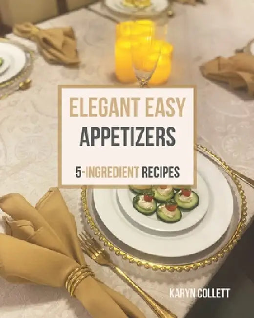 Elegant Easy Appetizers: 5-Ingredient Recipes by Karyn Collett