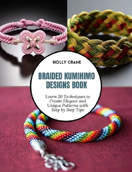 Braided Kumihimo Designs Book: Learn 20 Techniques to Create Elegant and Unique Patterns with Step by Step Tips by Holly Crane