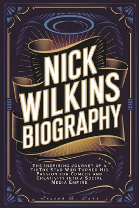 Nick Wilkins Biography: The Inspiring Journey of a TikTok Star Who Turned His Passion for Comedy and Creativity into a Social Media Empire by Joseph G. Carr