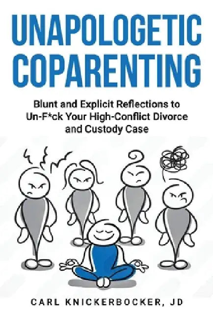 Unapologetic Coparenting: Blunt And Explicit Reflections To Un-F*ck Your High-Conflict Divorce And Custody Case by Carl Knickerbocker Jd