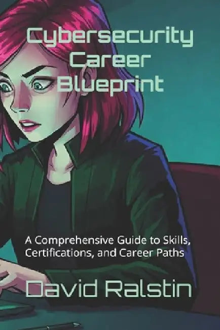 Cybersecurity Career Blueprint: A Comprehensive Guide to Skills, Certifications, and Career Paths by David Ralstin