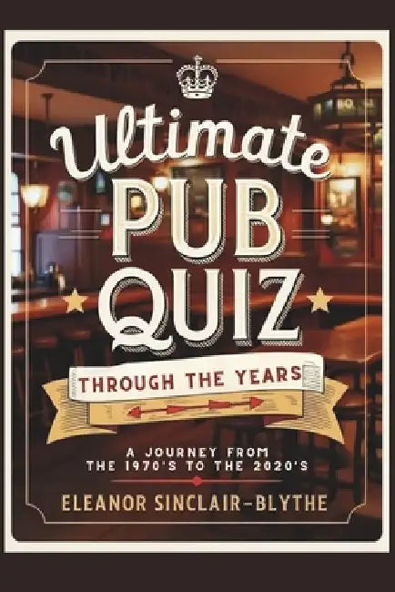 Ultimate Pub Quiz Through the Years: A Journey from the 1970s to the 2020s by Eleanor Sinclair-Blythe