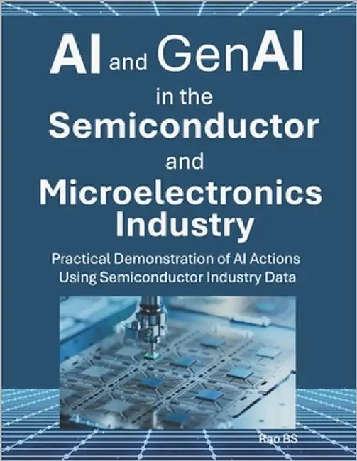 AI and GenAI in the Semiconductor and Microelectronics Industry: Practical Demonstration of AI Actions Using Semiconductor Industry Data by Bs, Rao