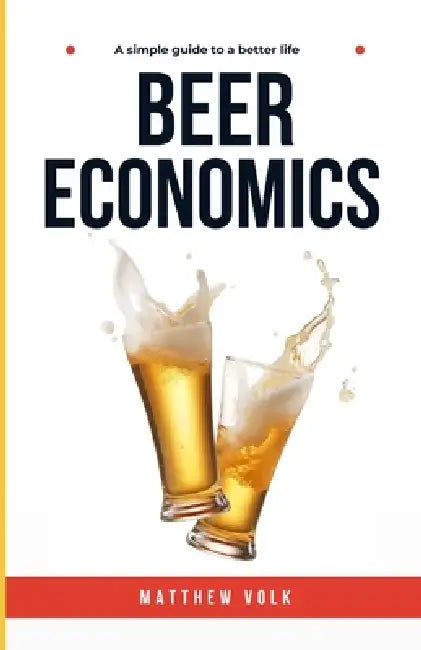Beer Economics: A Simple Guide To A Better Life by Matthew Volk