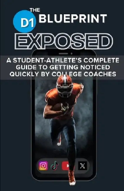 The D1 Blueprint - EXPOSED: A Student-Athlete's Complete Guide to Getting Noticed Quickly by College Coaches by Joseph Hoolihan