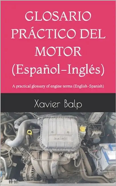 GLOSARIO PRÁCTICO DEL MOTOR (Español-Inglés): A practical glossary of engine terms (English-Spanish) by Balp, Xavier