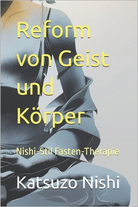 Reform von Geist und Körper: Nishi-Stil Fasten-Therapie by John Mercola, Katsuzo Nishi