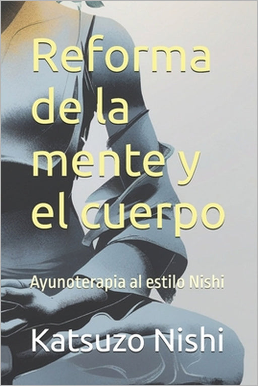 Reforma de la mente y el cuerpo: Ayunoterapia al estilo Nishi by John Mercola, Katsuzo Nishi