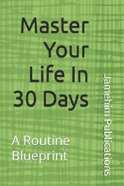 Master Your Life In 30 Days: A Routine Blueprint by Jamehim Publications