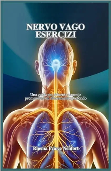 Nervo Vago Esercizi: Una guida per ridurre i traumi e promuovere un rilassamento profondo by Prince Nenfort, Rhema