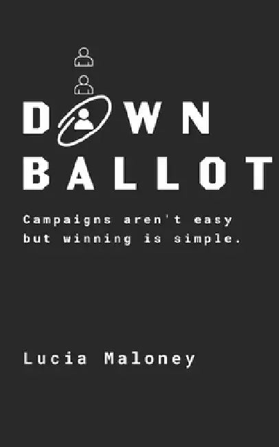 Down Ballot: Campaigns aren't easy but winning is simple. by Lucia Maloney