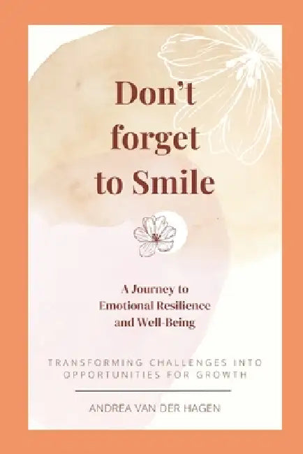 Don't Forget to Smile: A Journey to Emotional Resilience and Well-Being: Transforming Challenges into Opportunities for Growth by David Leipi, Andrea Van Der Hagen