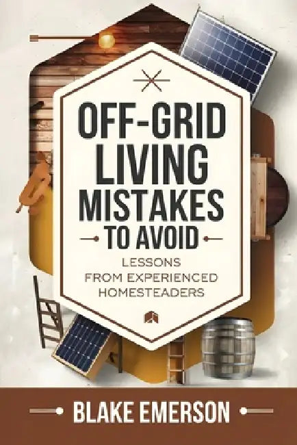 Off-Grid Living Mistakes to Avoid: Essential Tips for Beginners: Avoid Costly Mistakes, Build a Sustainable Homestead, and Thrive Off-Grid with Expert by Blake Emerson