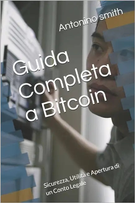 Guida Completa a Bitcoin: Sicurezza, Utilità e Apertura di un Conto Legale by Smith, Antonino