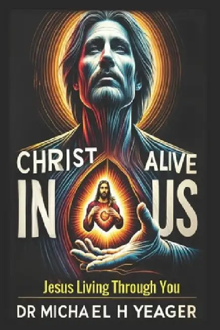 Christ Alive in Us: Jesus Living Through You by Michael H. Yeager