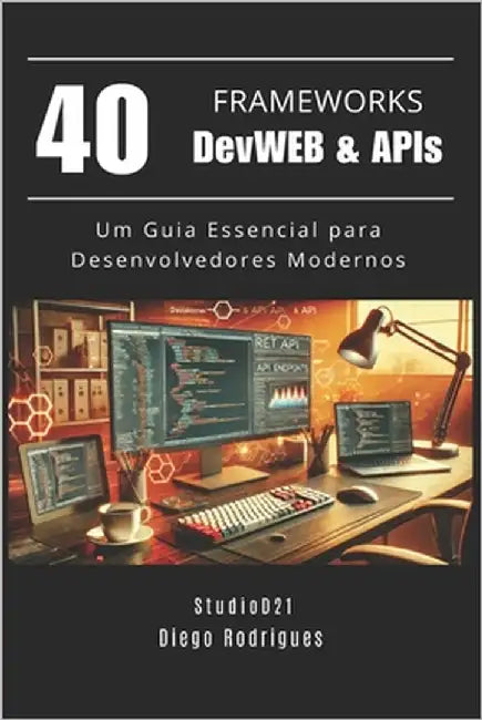 40 FRAMEWORKS DevWEB & APIs: Um Guia Essencial para Desenvolvedores Modernos by Rodrigues, Diego