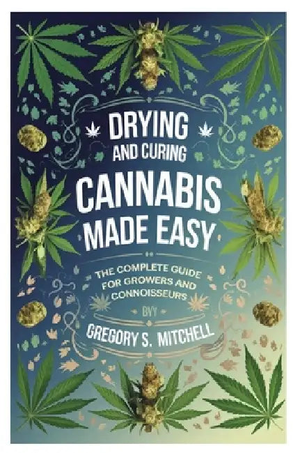 Drying and Curing Cannabis Made Easy: The Complete Guide for Growers and Connoisseurs by Gregory S. Mitchell