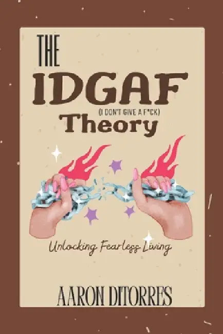 The IDGAF Theory: Unlocking Fearless Living i don't give a f*ck mindset confidence skills for girls bravery bad*ss boldness confidence 101 by Aaron Ditorres