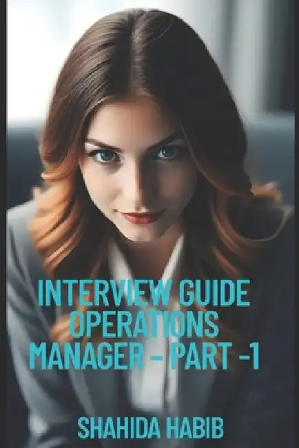 Interview Guide Operations Manager - Part -1: Ace the Interview for Operations Manager-Manufacturing, Service Industry and Supply Chain by Shahida Habib